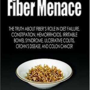 Fiber Menace: The Truth About the Leading Role of Fiber in Diet Failure, Constipation, Hemorrhoids, Irritable Bowel Syndrome, Ulcerative Colitis, Crohn's Disease, and Colon Cancer