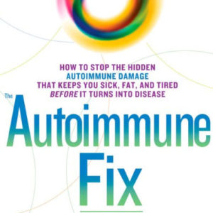The Autoimmune Fix: How to Stop the Hidden Autoimmune Damage That Keeps You Sick, Fat, and Tired Before It Turns Into Disease