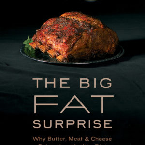 The Big Fat Surprise: Why Butter, Meat and Cheese Belong in a Healthy Diet
